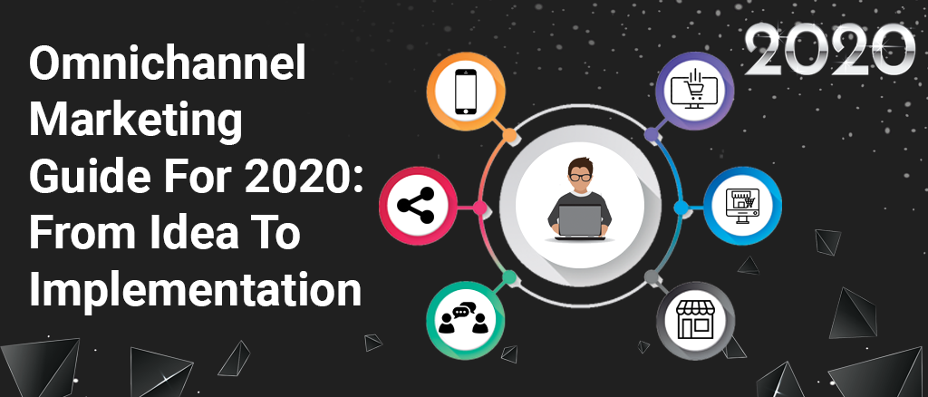 Omnichannel marketing guide for 2020: From idea to implementation ...